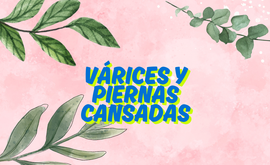 VARICES Y PIERNAS CANSADAS